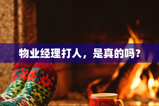物业经理打人，是真的吗？