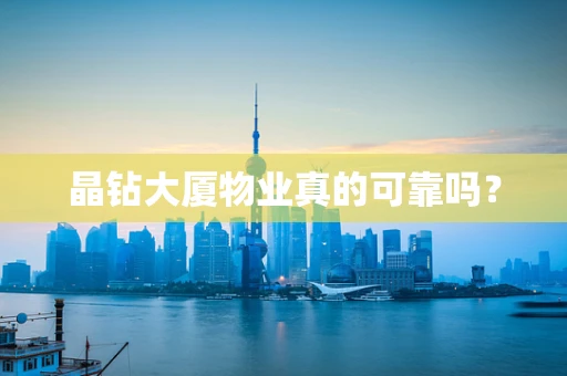 晶钻大厦物业真的可靠吗？
