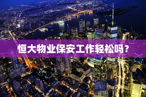 恒大物业保安工作轻松吗？