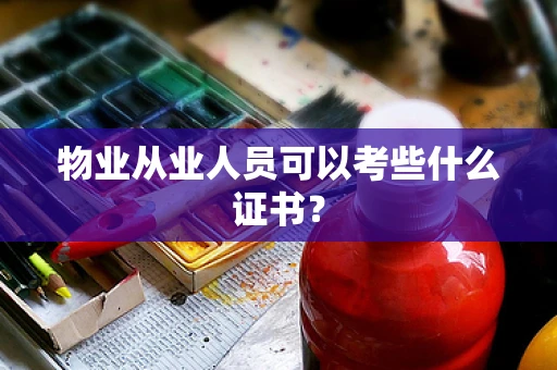 物业从业人员可以考些什么证书？
