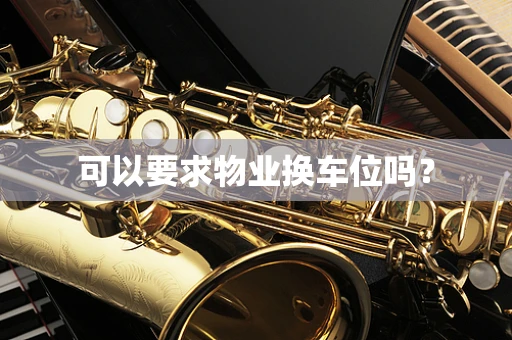 可以要求物业换车位吗？