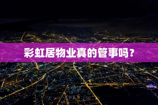 彩虹居物业真的管事吗？