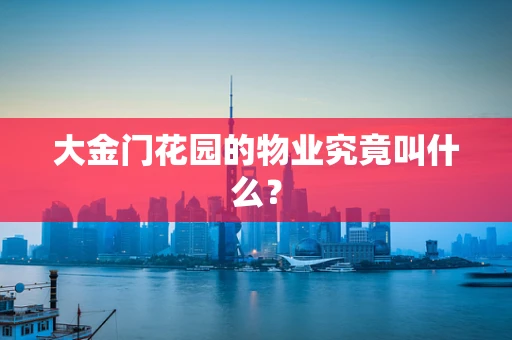 大金门花园的物业究竟叫什么？