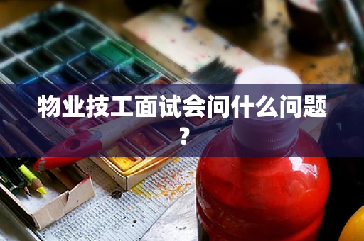 物业技工面试会问什么问题？