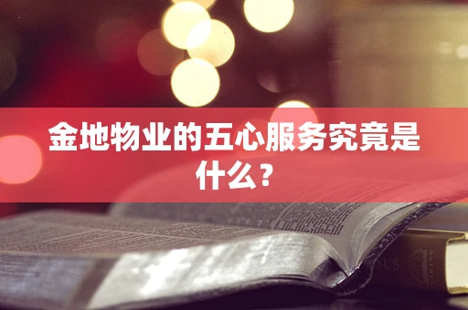 金地物业的五心服务究竟是什么？