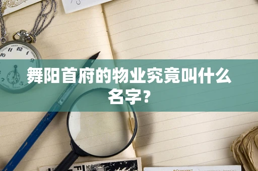 舞阳首府的物业究竟叫什么名字？