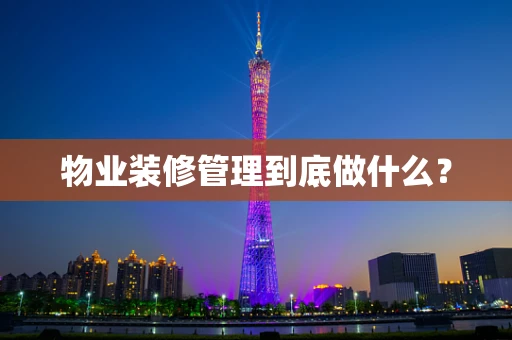 物业装修管理到底做什么？