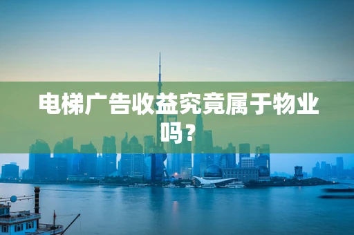 电梯广告收益究竟属于物业吗？
