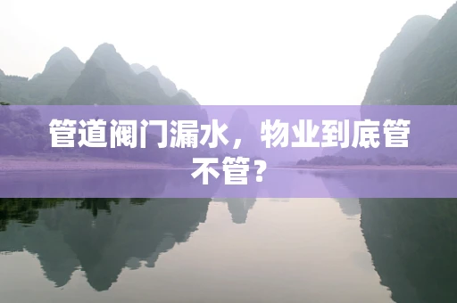 管道阀门漏水，物业到底管不管？