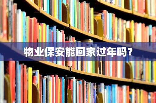 物业保安能回家过年吗？
