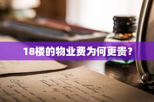 18楼的物业费为何更贵？