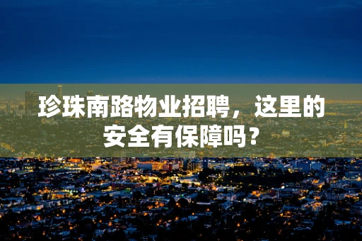 珍珠南路物业招聘，这里的安全有保障吗？