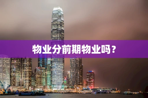 物业分前期物业吗？