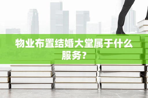 物业布置结婚大堂属于什么服务？