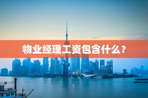 物业经理工资包含什么？