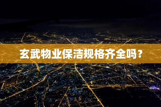 玄武物业保洁规格齐全吗？