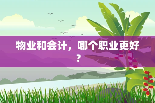 物业和会计，哪个职业更好？