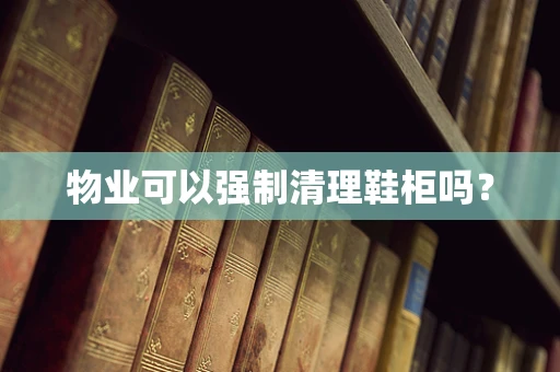 物业可以强制清理鞋柜吗？