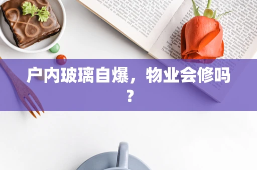 户内玻璃自爆，物业会修吗？