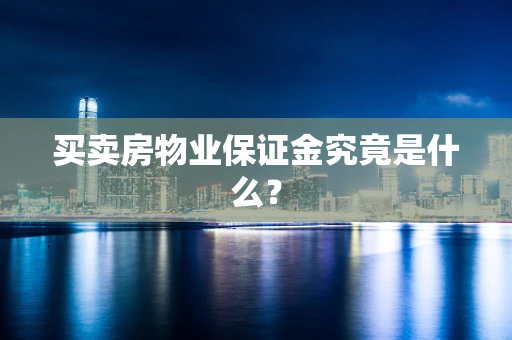 买卖房物业保证金究竟是什么？