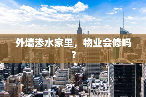 外墙渗水家里，物业会修吗？