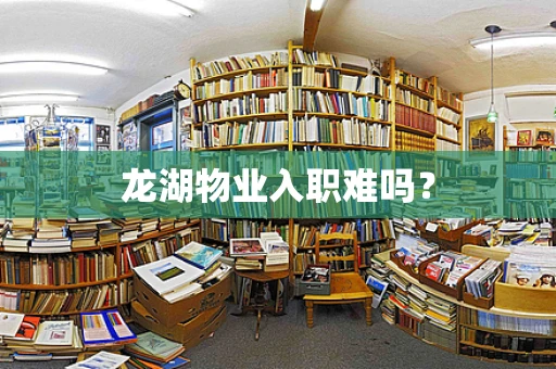 龙湖物业入职难吗？