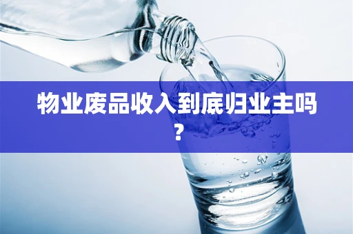 物业废品收入到底归业主吗？