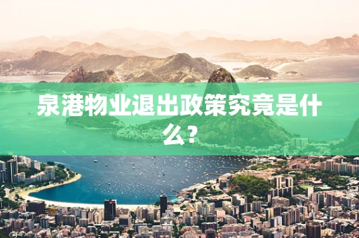 泉港物业退出政策究竟是什么？