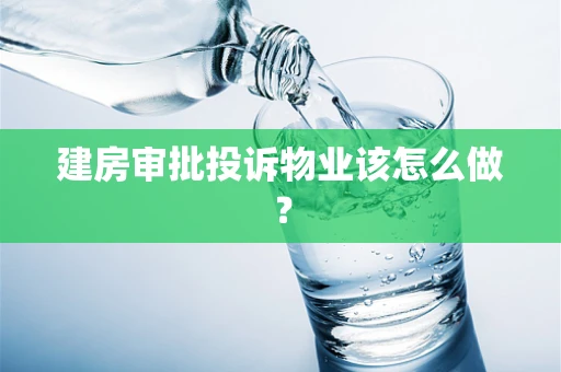 建房审批投诉物业该怎么做？