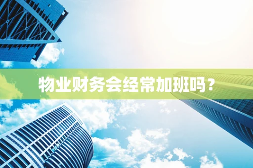 物业财务会经常加班吗？