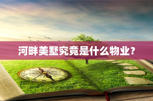 河畔美墅究竟是什么物业？