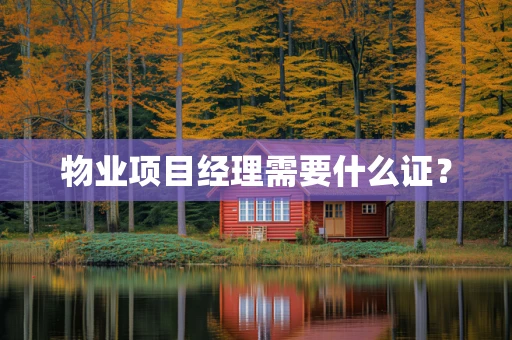 物业项目经理需要什么证？