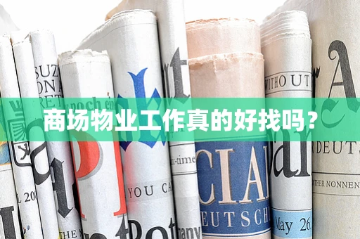 商场物业工作真的好找吗？