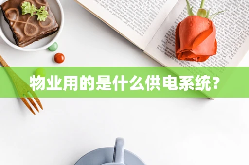 物业用的是什么供电系统？