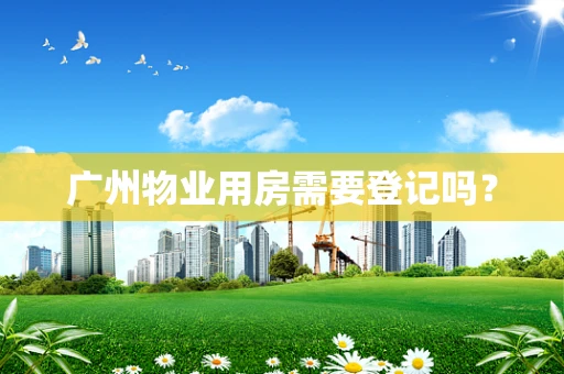广州物业用房需要登记吗？