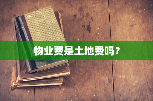 物业费是土地费吗？