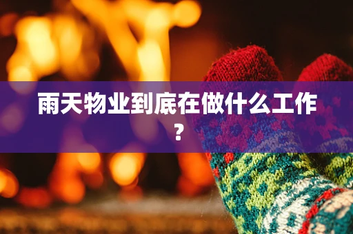 雨天物业到底在做什么工作？
