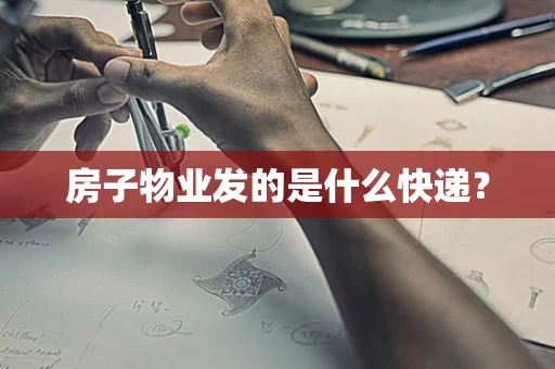 房子物业发的是什么快递？