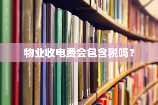 物业收电费会包含税吗？