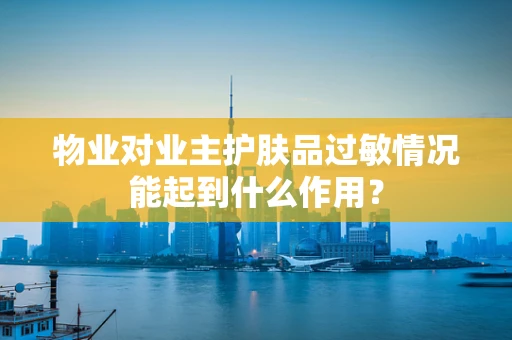 物业对业主护肤品过敏情况能起到什么作用？