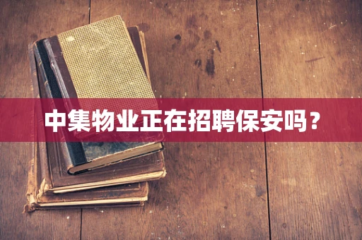 中集物业正在招聘保安吗？