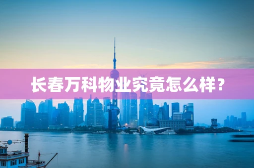 长春万科物业究竟怎么样？
