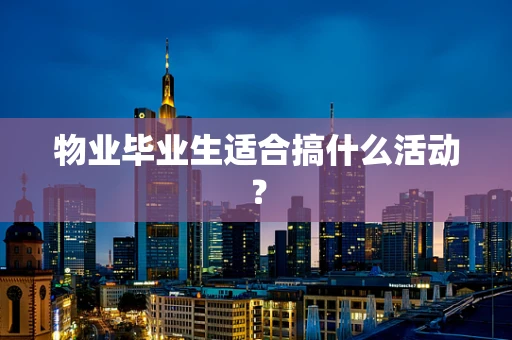 物业毕业生适合搞什么活动？